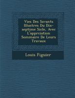 Vies Des Savants Illustres Du Dix-Septi Me Si Cle, Avec L'Appr Ciation Sommaire de Leurs Travaux 1286949645 Book Cover