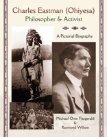 Charles Eastman (Ohiyesa): Philosopher and Activist, A Pictorial Biography 1936597861 Book Cover