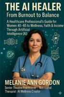 THE AI HEALER: FROM BURNOUT TO BALANCE: A Healthcare Professional’s Guide for Women 40–65 to Wellness, Faith & Income Through Artificial Intelligence (AI) B0G4CWTH58 Book Cover
