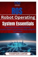 ROS (Robot Operating System) Essentials: Mastering Autonomous Systems Control robots and automate tasks using ROS and Python B0F27ZSV1M Book Cover