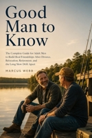Good Man to Know: The Complete Guide for Adult Men to Build Real Friendships After Divorce, Relocation, Retirement, and the Long Slow Drift Apart B0H7RHRZZL Book Cover