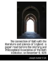 The Connection Of Bath With The Literature And Science Of England: A Paper Read Before The Literary And Philosophical Association Of The Bath Institution, On November 6, 1826... 0530140012 Book Cover