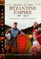 Armies of the Byzantine Empire, 395-1204: Organization, Weapons and Equipment (Armies of the Past) 1036112926 Book Cover