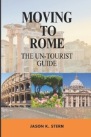 MOVING TO ROME: THE UN-TOURIST GUIDE B0C9SNDR58 Book Cover
