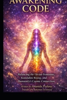 The Awakening Code: Balancing the Divine Feminine, Kundalini Rising, and Humanity's Cosmic Connection (The Conscious Awakening Series) B0GRFTM271 Book Cover