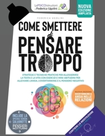 Come Smettere Di Pensare Troppo: Strategie E Tecniche Pratiche P E R Alleggerirsi La Testa E La Vita C O N Esercizi E Mini-Abitudini P E R Alleviare ... Di Federica Ugolini) (Italian Edition) 1806476673 Book Cover