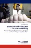 Surface Partitioning for 3+2-axis Machining: The application of artificial intelligence algorithms for the machining of complex surfaces 3847301152 Book Cover
