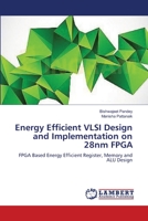 Energy Efficient VLSI Design and Implementation on 28nm FPGA: FPGA Based Energy Efficient Register, Memory and ALU Design 3659477591 Book Cover