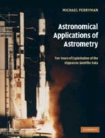 Astronomical Applications of Astrometry: Ten Years of Exploitation of the Hipparcos Satellite Data 1107407001 Book Cover