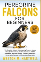 PEREGRINE FALCONS FOR BEGINNERS: The Complete Guide to Understanding Peregrine Falcons Through Their Behavior, Hunting Techniques, Habitat ... Success, and Responsible Observation B0H6T8GJMM Book Cover