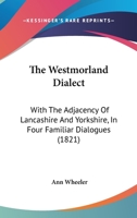 The Westmorland Dialect: With The Adjacency Of Lancashire And Yorkshire, In Four Familiar Dialogues 1104509385 Book Cover