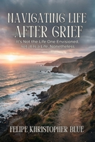 Navigating Life After Grief: It’s Not the Life One Envisioned, Yet, It Is a Life, Nonetheless B0GVXZMY8N Book Cover