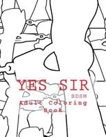 Yes Sir - Bdsm Adult Coloring Book: Sexy Bdsm Themed Adult Coloring 1544187181 Book Cover