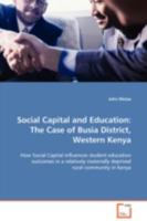 Social Capital and Education:The Case of Busia District, Western Kenya: How Social Capital influences student education outcomes in a relatively materially deprived rural community in Kenya 3639004728 Book Cover