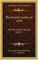 The French Cavalry in 1870: With Its Tactical Results 1167187237 Book Cover