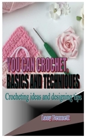 YOU CAN CROCHET, BASICS AND TECHNIQUES: Crocheting ideas and designing tips B09V27KHJS Book Cover