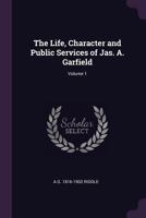 The Life, Character and Public Services of Jas. A. Garfield Volume 1 1341523055 Book Cover