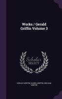 Works / Gerald Griffin Volume 3 1356245471 Book Cover