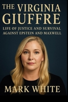 The Virginia Giuffre Life Of Justice And Survival Against Epstein And Maxwell: The Untold Story Of The Voice That Brought Down Giants. B0FP9C6XBG Book Cover