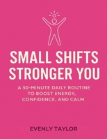 SMALL SHIFTS STRONGER YOU: A 30 MINUTES DAILY ROUTINE TO BOOST ENERGY, CONFIDENCE, AND CALM B0FH7LDJDL Book Cover