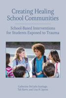 Creating Healing School Communities: School-Based Interventions for Students Exposed to Trauma 1433828626 Book Cover