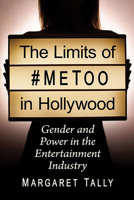 The Limits of #metoo in Hollywood: Gender and Power in the Entertainment Industry 1476684952 Book Cover