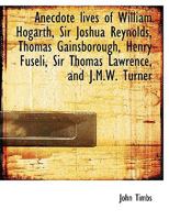 Anecdote Lives of William Hogarth, Sir Joshua Reynolds, Thomas Gainsborough, Henry Fuseli, Sir Thomas Lawrence and J.M.W.Turner 3337732798 Book Cover