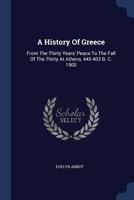 A History Of Greece: From The Thirty Years' Peace To The Fall Of The Thirty At Athens, 445-403 B. C 1377003035 Book Cover