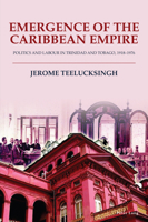 Emergence of the Caribbean Empire: Politics and Labour in Trinidad and Tobago, 1918-1976 1803743727 Book Cover