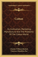 Cotton, its Cultivation, Marketing, Manufacture, and the Problems of the Cotton World 0548476667 Book Cover