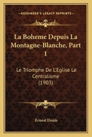 La Boheme Depuis La Montagne-Blanche, Part 1: Le Triomphe De L'Eglise Le Centralisme (1903) 1160128928 Book Cover