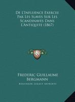 De L'Influence Exercee Par Les Slaves Sur Les Scandinaves Dans L'Antiquite (1867) 1241775656 Book Cover