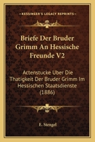 Briefe Der Bruder Grimm An Hessische Freunde V2: Actenstucke Uber Die Thatigkeit Der Bruder Grimm Im Hessischen Staatsdienste (1886) 1167680766 Book Cover