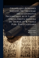 Grammaires Romanes Inédites, Du Treizième Siècle [Donatus Provincialis, by H. Faidit, and La Dreita Maniera De Trobar, by R. Vidal] Publ. Par F Guessard 114809928X Book Cover