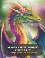 Dragon Babies Coloring Fun for Kids: 50 Pages of Super Cute Baby Dragons B0CCZXS6D8 Book Cover