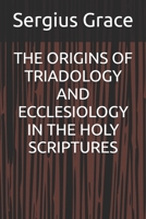 THE ORIGINS OF TRIADOLOGY AND ECCLESIOLOGY IN THE HOLY SCRIPTURES B0H7CHKQXQ Book Cover