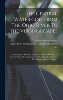The Central Water-line From The Ohio River To The Virginia Capes: Connecting The Kanawha And James Rivers, Affording The Shortest Outlet Of Navigation ... Basin To The Atlantic, Volume 29, Issue 2 1018794573 Book Cover