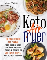 Keto Air Fryer: The Final Ketogenic Diet Cookbook for Busy Beginners and Advanced Users. Improve your Lifestyle Affordably and Stay Healthy with 300+ Tasty Recipes. Roast, Fry, Grill & Bake Properly B08ZVVPT7S Book Cover