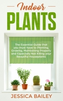 Indoor Plants: The Essential Guide that you must have to Planting, Growing, Maintaining Properly and Especially Not Killing your Beautiful Houseplants 1088430023 Book Cover