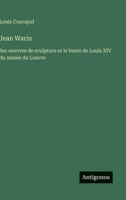 Jean Warin: Ses oeuvres de sculpture et le buste de Louis XIV du musée du Louvre 3388793859 Book Cover