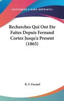 Recherches Qui Ont Ete Faites Depuis Fernand Cortez Jusqu'a Present (1865) 1160241066 Book Cover