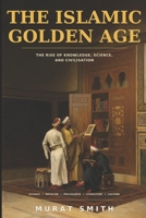 The Islamic Golden Age: A Journey Through Science, Medicine, Philosophy, Literature, and Culture B0HGD2YGGX Book Cover