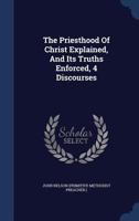 The Priesthood Of Christ Explained, And Its Truths Enforced, 4 Discourses 1377056724 Book Cover