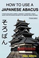 How To Use A Japanese Abacus: A step-by-step guide to addition, subtraction, multiplication, division, square roots and practical examples for the Japanese abacus (Soroban). 1497458382 Book Cover