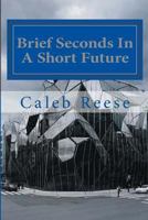 Brief Seconds In A Short Future (The Rapid Eternity) (Volume 1) 1507653883 Book Cover