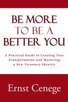 Be More to Be a Better You: A Practical Guide to Creating True Transformation and Mastering a New Visionary Identity 1512794406 Book Cover