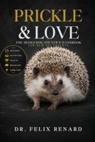 Prickle & Love: The Hedgehog Owner's Handbook for New Pet Parents: A Complete Guide to Raising a Happy, Healthy, and Well-Bonded Pet Hedgehog B0H7QN1V5H Book Cover