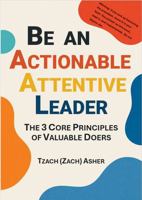 Be an Actionable Attentive Leader (Special Edition): The 3 Core Principles of Valued Doers B0H8R79978 Book Cover