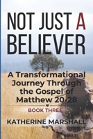 Not Just A Believer: A Transformational Journey Through the Gospel of Matthew Book Three B0GN1XPGJQ Book Cover