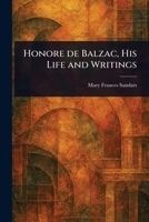 Honore De Balzac, His Life and Writings 1022984721 Book Cover